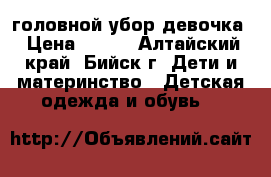 головной убор девочка › Цена ­ 100 - Алтайский край, Бийск г. Дети и материнство » Детская одежда и обувь   